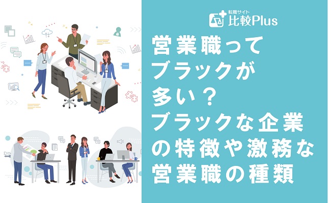 営業職ってブラックが多い？ブラックな企業の特徴や激務な営業職の種類を解説