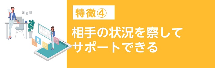 相手の状況を察してサポートできる