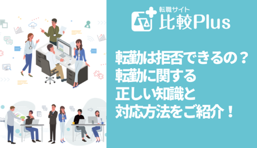転勤は拒否できるの？転勤に関する正しい知識と対応方法をご紹介！