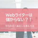 Webライターは儲からない?!平均年収と高収入を得る人の特徴を解説!