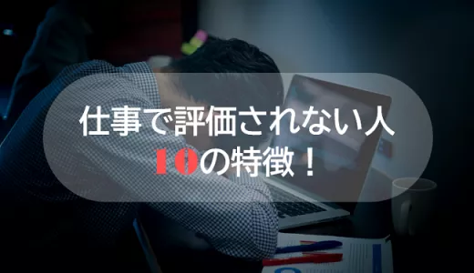 仕事で評価されない人の10の特徴！会社の評価基準と評価される5つの習慣！
