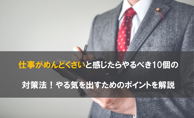 仕事がめんどくさいと感じたらやるべき10個の対策法！やる気を出すためのポイントを解説