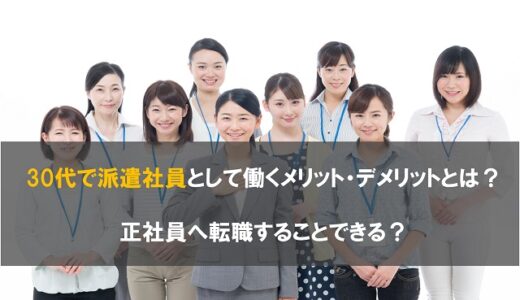 30代で派遣社員として働くメリット・デメリットとは？正社員へ転職することできる？