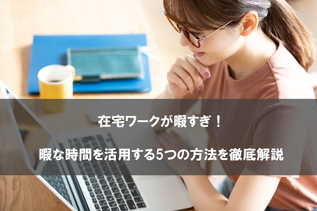 在宅ワークが暇すぎ！暇な時間を活用する5つの方法を徹底解説