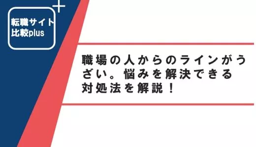 職場の人からのラインがうざい。悩みを解決できる対処法を解説！