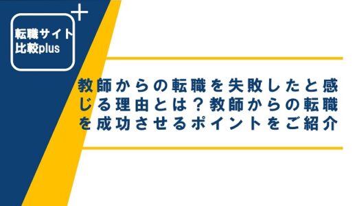 教師からの転職を失敗したと感じる理由とは？教師からの転職を成功させるポイントをご紹介