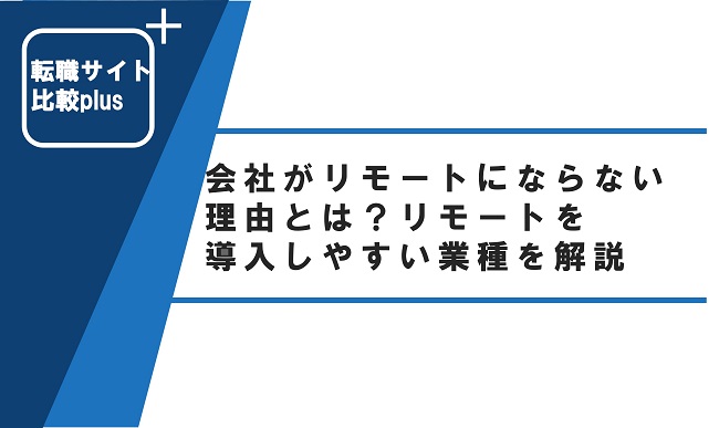 会社がリモートにならない理由とは？リモートを導入しやすい業種を解説
