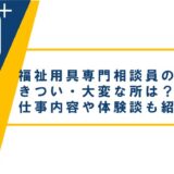 福祉用具専門相談員のきつい・大変な所は？仕事内容や体験談も紹介