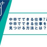 中卒でできる仕事7選！中卒でできる仕事を見つける方法とは？