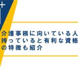 介護事務に向いている人とは？持っていると有利な資格や業務の特徴も紹介