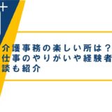介護事務の楽しい所は?仕事のやりがいや経験者の体験談も紹介