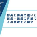 部長と課長の違いとは？部長・課長に昇進できる人の特徴をご紹介
