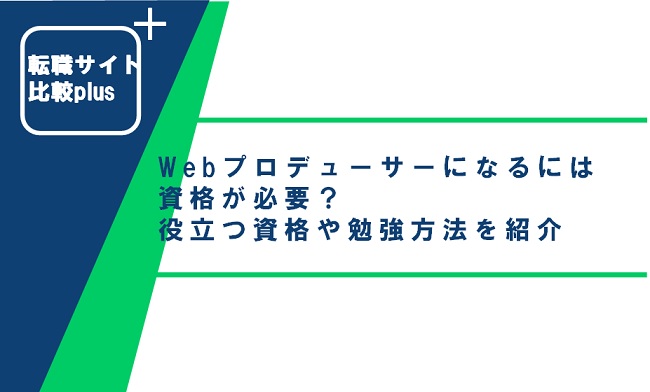 Webプロデューサーになるには資格が必要？役立つ資格や勉強方法を紹介