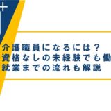 介護職員になるには?資格なしの未経験でも働ける?就業までの流れも解説