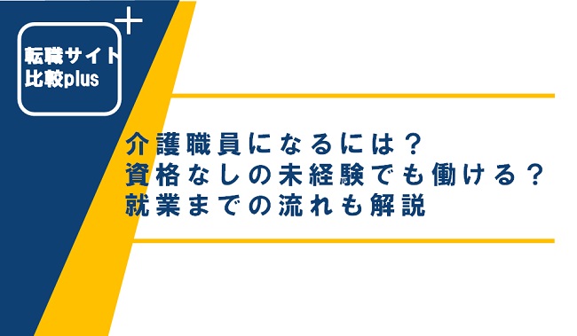 介護職員になるには？資格なしの未経験でも働ける？就業までの流れも解説