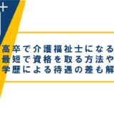 高卒で介護福祉士を目指すには?最短で資格を取る方法や学歴による待遇の差も解説