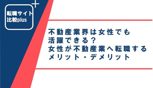 不動産業界は女性でも活躍できる？女性が不動産業へ転職するメリット・デメリットを解説