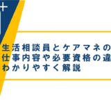 生活相談員とケアマネの違いは？仕事内容や資格の違いをわかりやすく解説