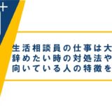 生活相談員の仕事は大変？辞めたい時の対処法や向いている人の特徴を紹介