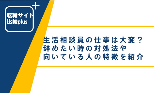 生活相談員の仕事は大変？辞めたい時の対処法や向いている人の特徴を紹介
