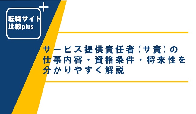 サービス提供責任者（サ責）とは？仕事内容やなり方を分かりやすく解説