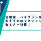 管理職・ハイクラス層必見!おすすめのマネジメントセミナー特集!