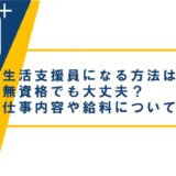生活支援員になる方法は?無資格でも大丈夫?仕事内容や給料についても紹介