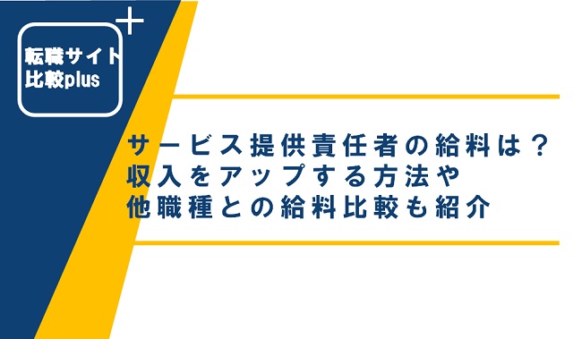 サービス提供責任者の給料はどのくらい？収入をアップする方法と他職種との比較も紹介