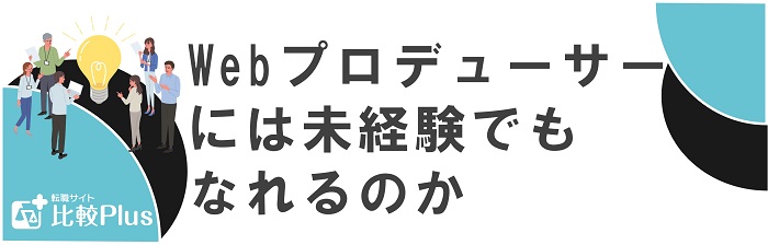 Webプロデューサーには未経験でもなれるのか
