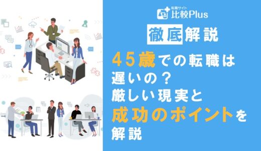 45歳からの転職は遅い？厳しい現実と成功させるためのポイントを解説