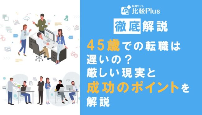 45歳からの転職は遅い?厳しい現実と成功させるためのポイントを解説