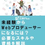 未経験からWebプロデューサーになるには？必要なスキルや資格を解説