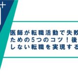 医師が転職活動で失敗しないための5つのコツ！後悔しない転職を実現するには