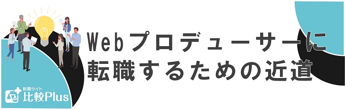 Webプロデューサーに転職するための近道