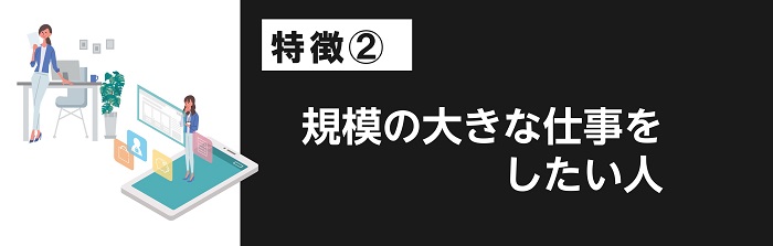 規模の大きな仕事をしたい人