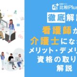 看護師が介護士として働くには？メリット・デメリットや資格の取り方も解説