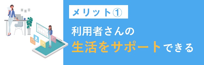 利用者さんの生活をサポートできる
