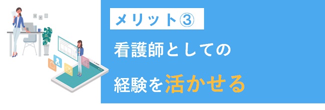 看護師としての経験を活かせる