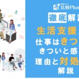 生活支援員の仕事がきついと感じる理由と対処法について解説