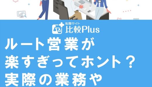 ルート営業が楽すぎってホント？実際の業務や辛いポイントについて徹底解説