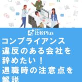 コンプライアンス違反のある会社を辞めたい！退職時の注意点を解説