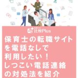 保育士の転職サイトを電話なしで利用したい！しつこい電話連絡の対処法を紹介