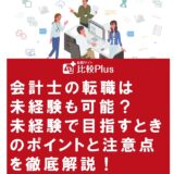 会計士の転職は未経験も可能?未経験で目指すときのポイントと注意点を徹底解説!