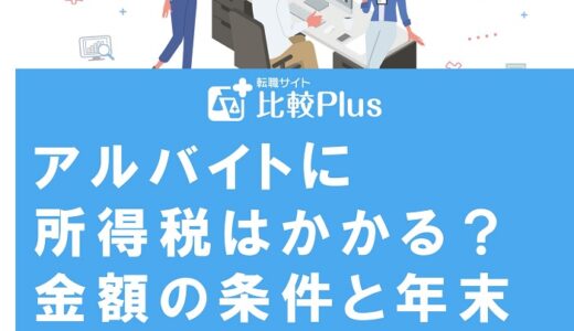 アルバイトに所得税はかかる？金額の条件と年末調整・確定申告時の注意点も解説