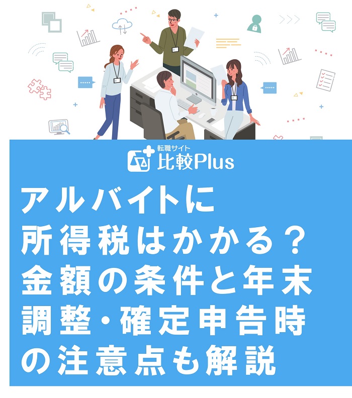 アルバイトに所得税はかかる?金額の条件と年末調整・確定申告時の注意点も解説