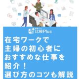 在宅ワークで主婦の初心者におすすめな仕事を紹介！選び方のコツも解説