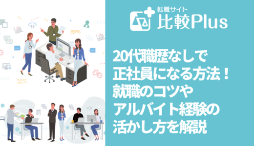 20代職歴なしで正社員になる方法！就職のコツやアルバイト経験の活かし方を解説