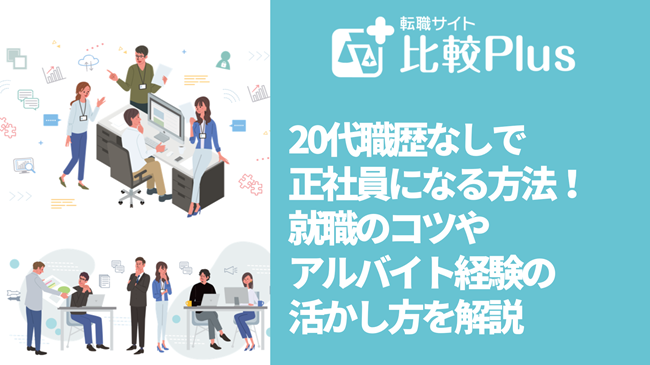 20代職歴なしで正社員になる方法！就職のコツやアルバイト経験の活かし方を解説