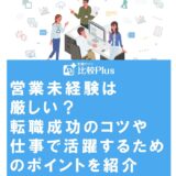 営業未経験は厳しい?転職成功のコツや仕事で活躍するためのポイントを紹介