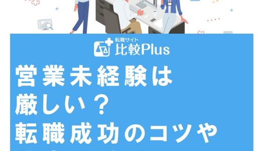 営業未経験は厳しい?転職成功のコツや仕事で活躍するためのポイントを紹介